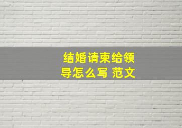 结婚请柬给领导怎么写 范文